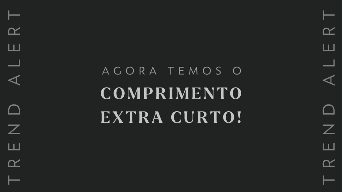 Trend Alert: agora temos o comprimento EXTRA CURTO!